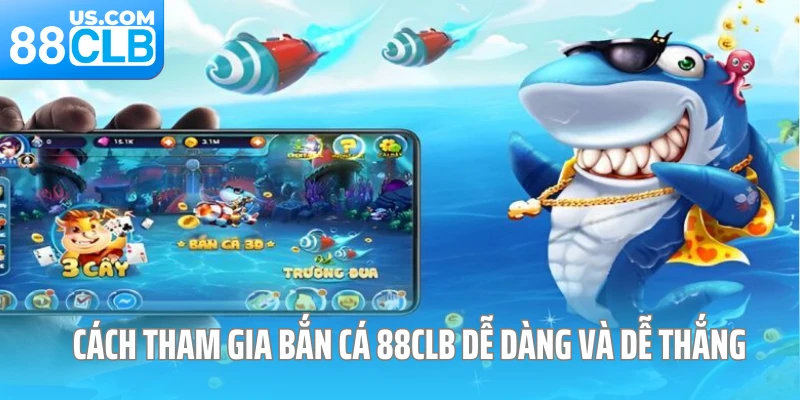 Cách tham gia bắn cá 88CLB dễ dàng và dễ thắng 