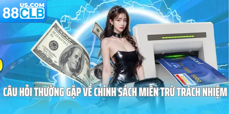 Câu hỏi thường gặp về chính sách miễn trừ trách nhiệm