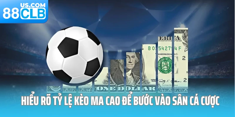 Hiểu rõ tỷ lệ kèo ma cao để bước vào sân cá cược