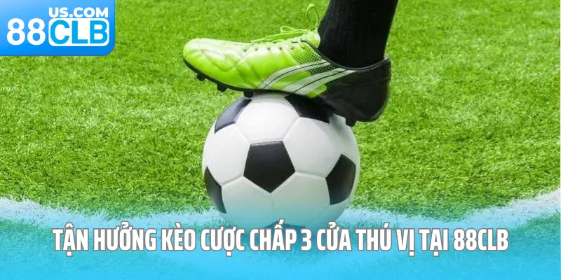 Tận hưởng kèo cược chấp 3 cửa thú vị tại 88CLB