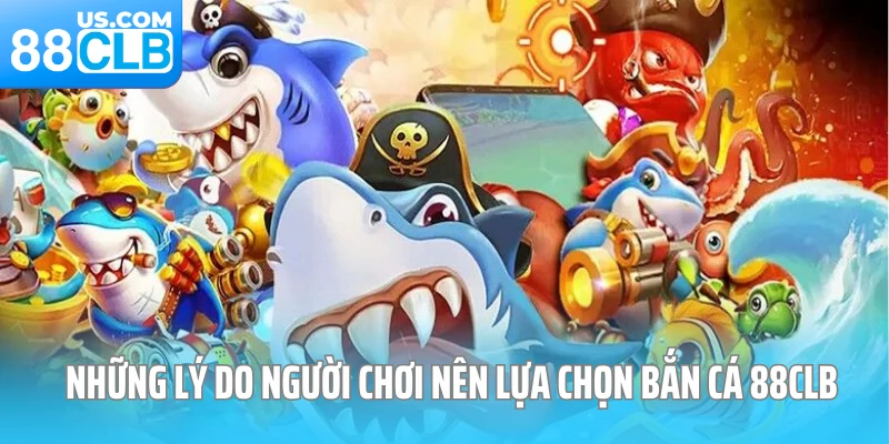 Những lý do người chơi nên lựa chọn bắn cá 88CLB 