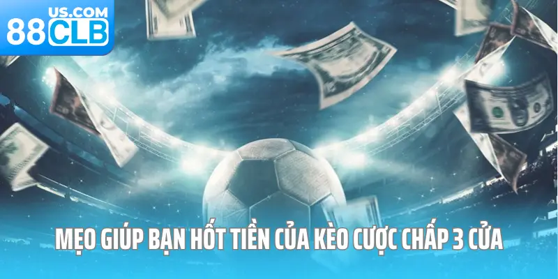 Mẹo giúp bạn hốt tiền của kèo cược chấp 3 cửa
