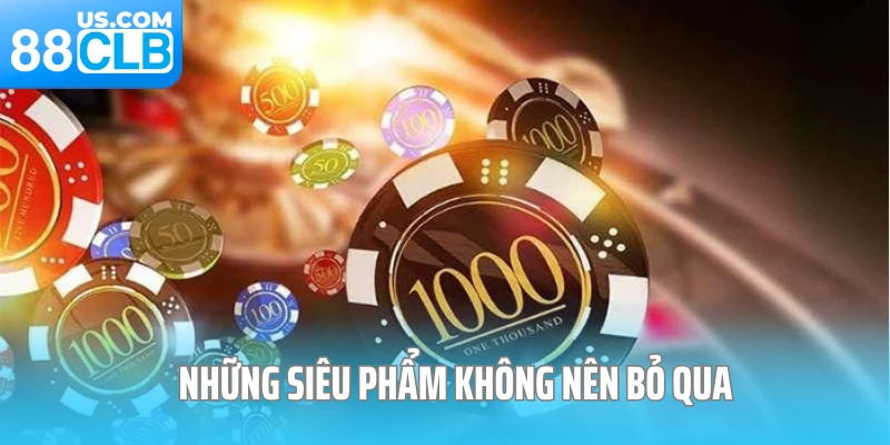 Những siêu phẩm không nên bỏ qua tại casino online 88CLB 