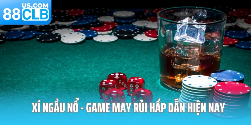 Xí ngầu nổ - Game may rủi hấp dẫn hiện nay